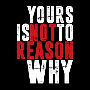 Yours Is Not To Reason Why